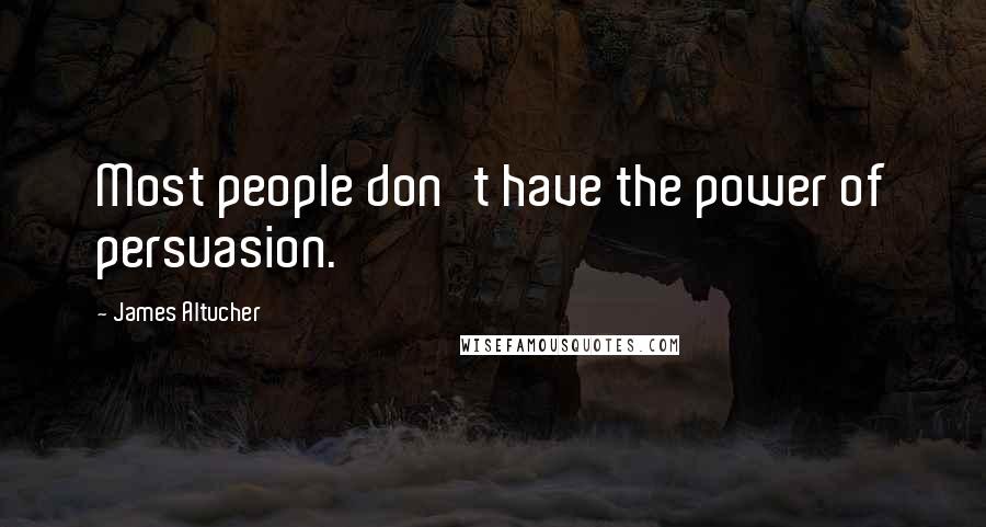 James Altucher Quotes: Most people don't have the power of persuasion.