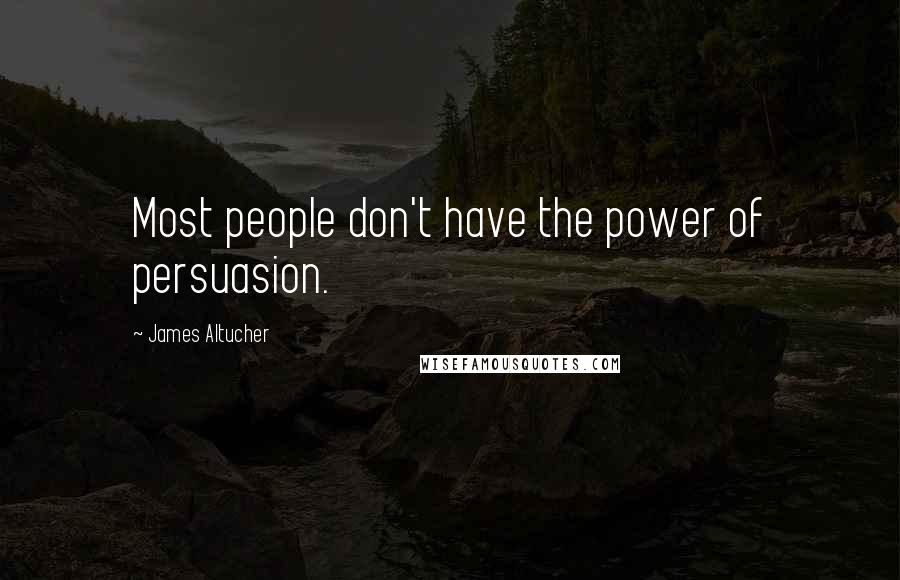 James Altucher Quotes: Most people don't have the power of persuasion.