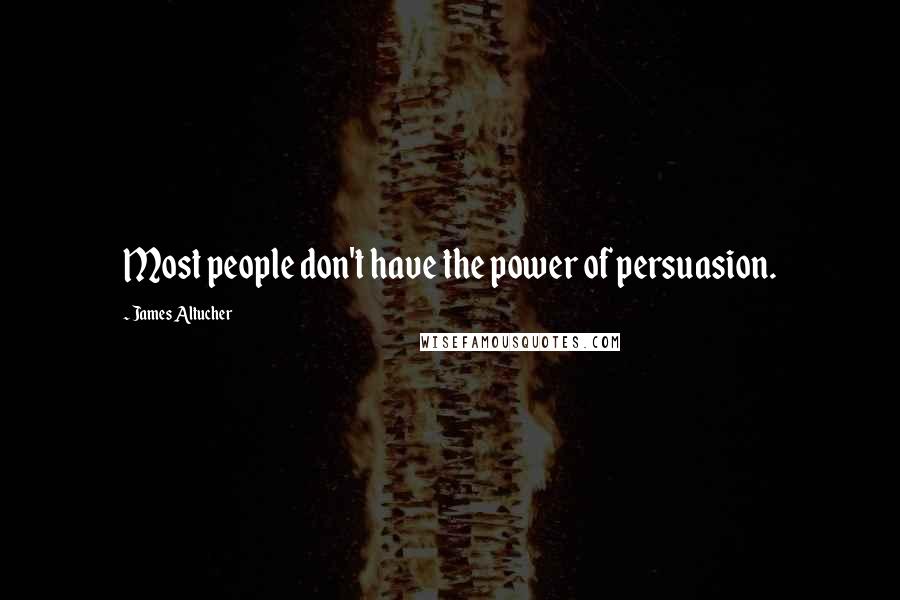 James Altucher Quotes: Most people don't have the power of persuasion.