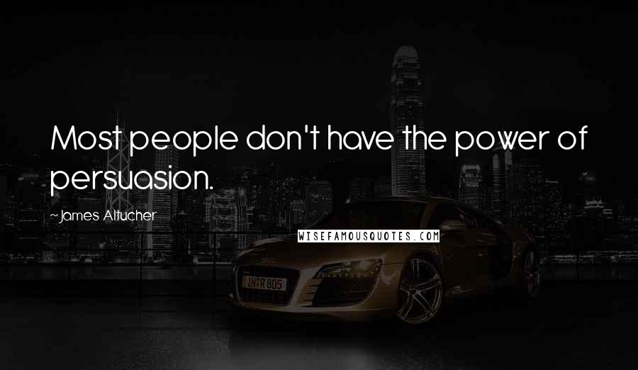 James Altucher Quotes: Most people don't have the power of persuasion.