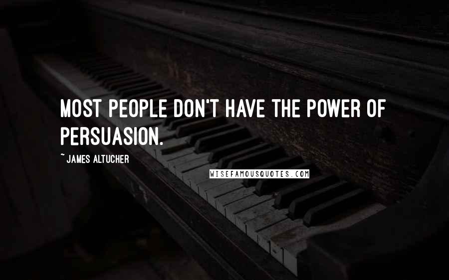 James Altucher Quotes: Most people don't have the power of persuasion.