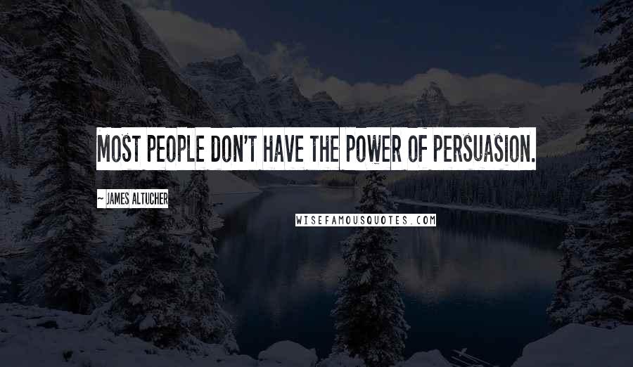 James Altucher Quotes: Most people don't have the power of persuasion.