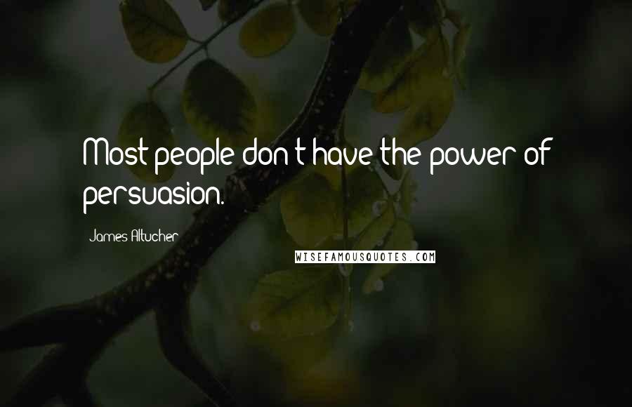 James Altucher Quotes: Most people don't have the power of persuasion.