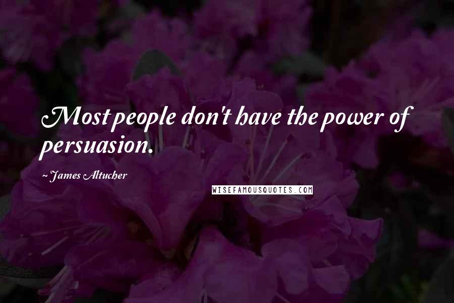 James Altucher Quotes: Most people don't have the power of persuasion.