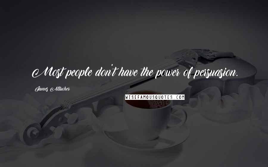 James Altucher Quotes: Most people don't have the power of persuasion.