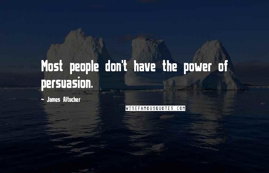 James Altucher Quotes: Most people don't have the power of persuasion.