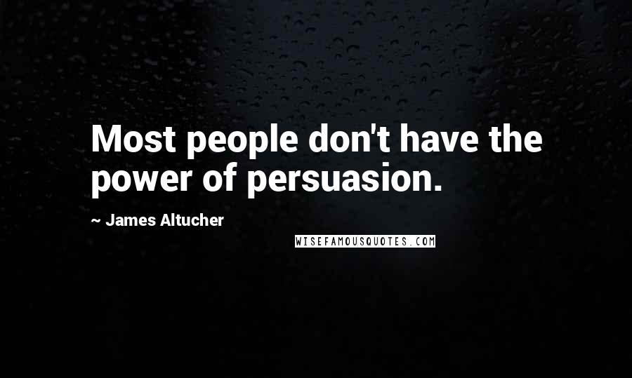 James Altucher Quotes: Most people don't have the power of persuasion.