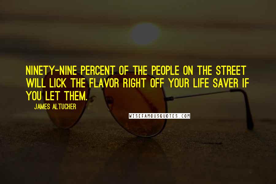 James Altucher Quotes: Ninety-nine percent of the people on the street will lick the flavor right off your Life Saver if you let them.