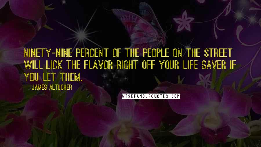 James Altucher Quotes: Ninety-nine percent of the people on the street will lick the flavor right off your Life Saver if you let them.