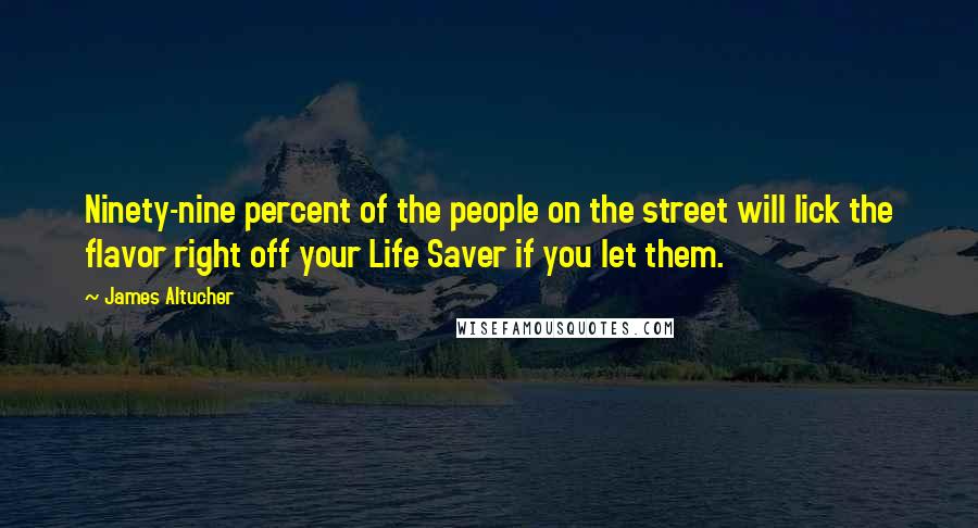 James Altucher Quotes: Ninety-nine percent of the people on the street will lick the flavor right off your Life Saver if you let them.