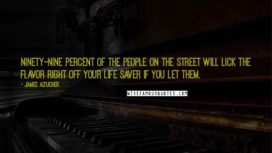 James Altucher Quotes: Ninety-nine percent of the people on the street will lick the flavor right off your Life Saver if you let them.