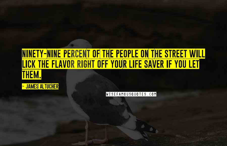 James Altucher Quotes: Ninety-nine percent of the people on the street will lick the flavor right off your Life Saver if you let them.