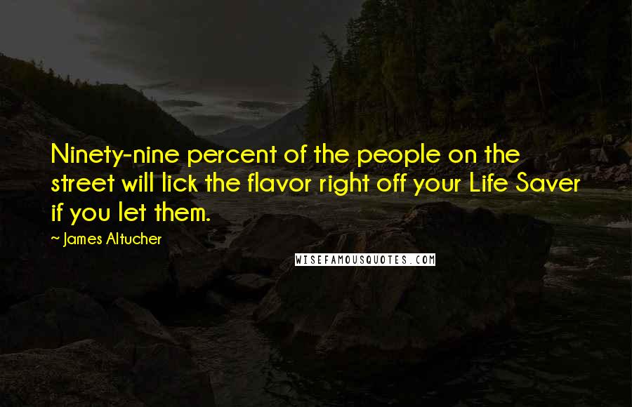 James Altucher Quotes: Ninety-nine percent of the people on the street will lick the flavor right off your Life Saver if you let them.