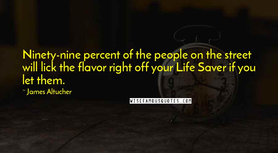 James Altucher Quotes: Ninety-nine percent of the people on the street will lick the flavor right off your Life Saver if you let them.