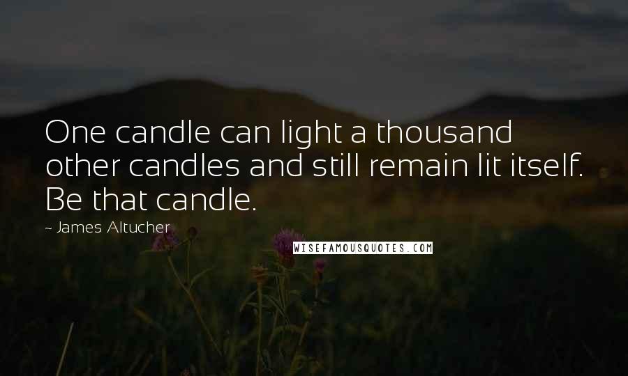 James Altucher Quotes: One candle can light a thousand other candles and still remain lit itself. Be that candle.