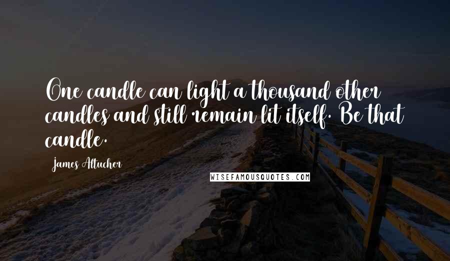 James Altucher Quotes: One candle can light a thousand other candles and still remain lit itself. Be that candle.