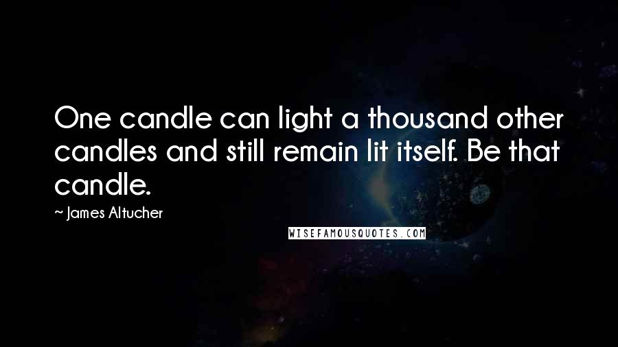 James Altucher Quotes: One candle can light a thousand other candles and still remain lit itself. Be that candle.