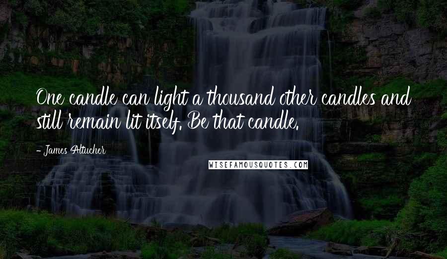 James Altucher Quotes: One candle can light a thousand other candles and still remain lit itself. Be that candle.