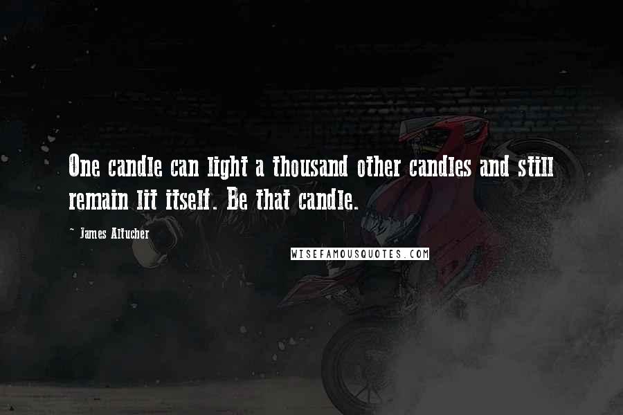 James Altucher Quotes: One candle can light a thousand other candles and still remain lit itself. Be that candle.