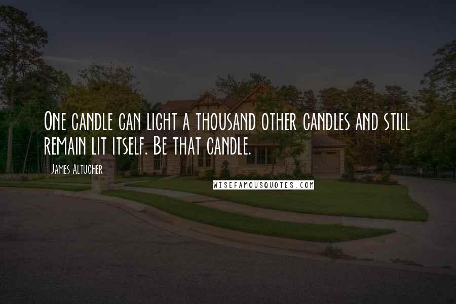 James Altucher Quotes: One candle can light a thousand other candles and still remain lit itself. Be that candle.