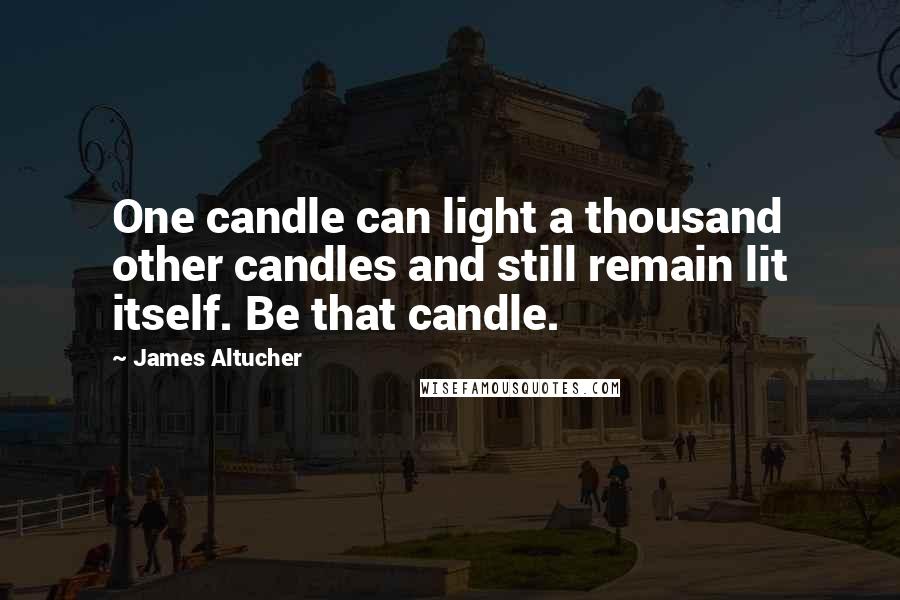 James Altucher Quotes: One candle can light a thousand other candles and still remain lit itself. Be that candle.