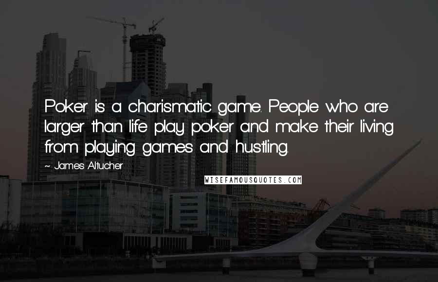 James Altucher Quotes: Poker is a charismatic game. People who are larger than life play poker and make their living from playing games and hustling.