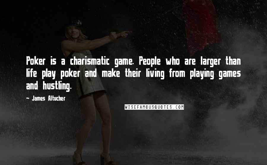 James Altucher Quotes: Poker is a charismatic game. People who are larger than life play poker and make their living from playing games and hustling.