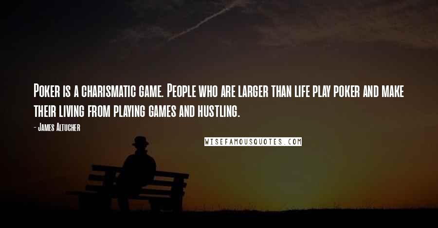 James Altucher Quotes: Poker is a charismatic game. People who are larger than life play poker and make their living from playing games and hustling.