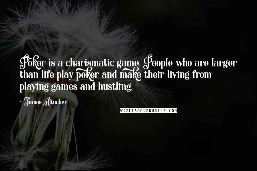 James Altucher Quotes: Poker is a charismatic game. People who are larger than life play poker and make their living from playing games and hustling.