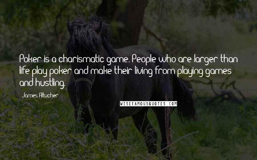 James Altucher Quotes: Poker is a charismatic game. People who are larger than life play poker and make their living from playing games and hustling.