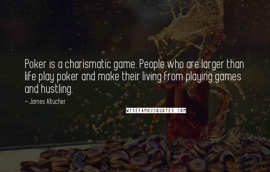 James Altucher Quotes: Poker is a charismatic game. People who are larger than life play poker and make their living from playing games and hustling.