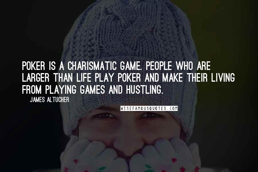 James Altucher Quotes: Poker is a charismatic game. People who are larger than life play poker and make their living from playing games and hustling.