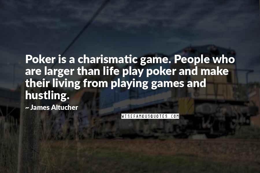 James Altucher Quotes: Poker is a charismatic game. People who are larger than life play poker and make their living from playing games and hustling.