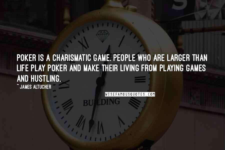 James Altucher Quotes: Poker is a charismatic game. People who are larger than life play poker and make their living from playing games and hustling.