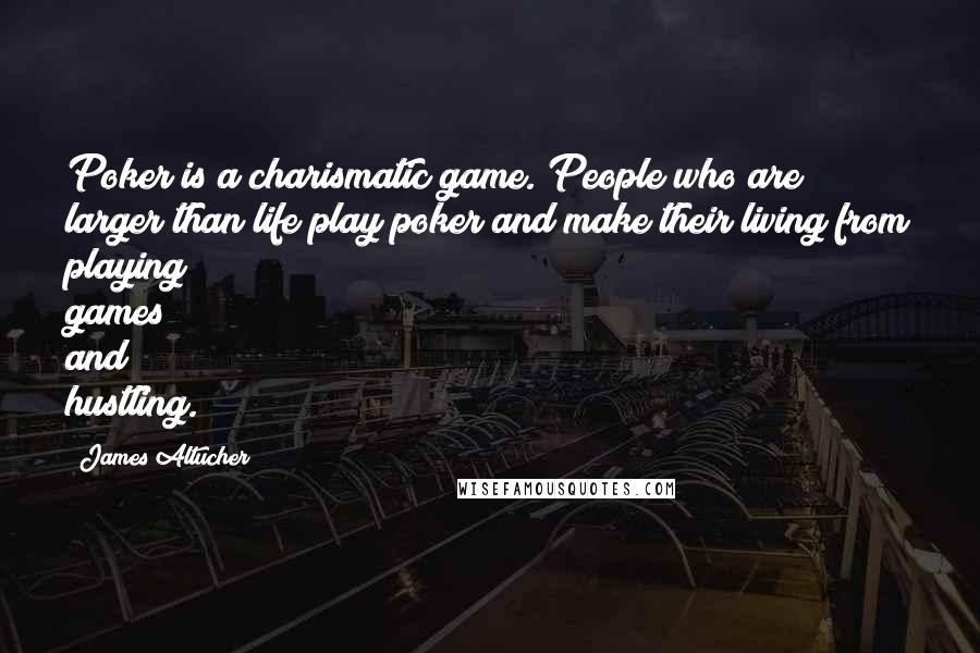 James Altucher Quotes: Poker is a charismatic game. People who are larger than life play poker and make their living from playing games and hustling.