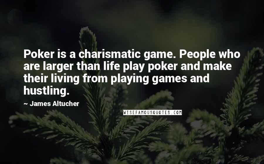 James Altucher Quotes: Poker is a charismatic game. People who are larger than life play poker and make their living from playing games and hustling.