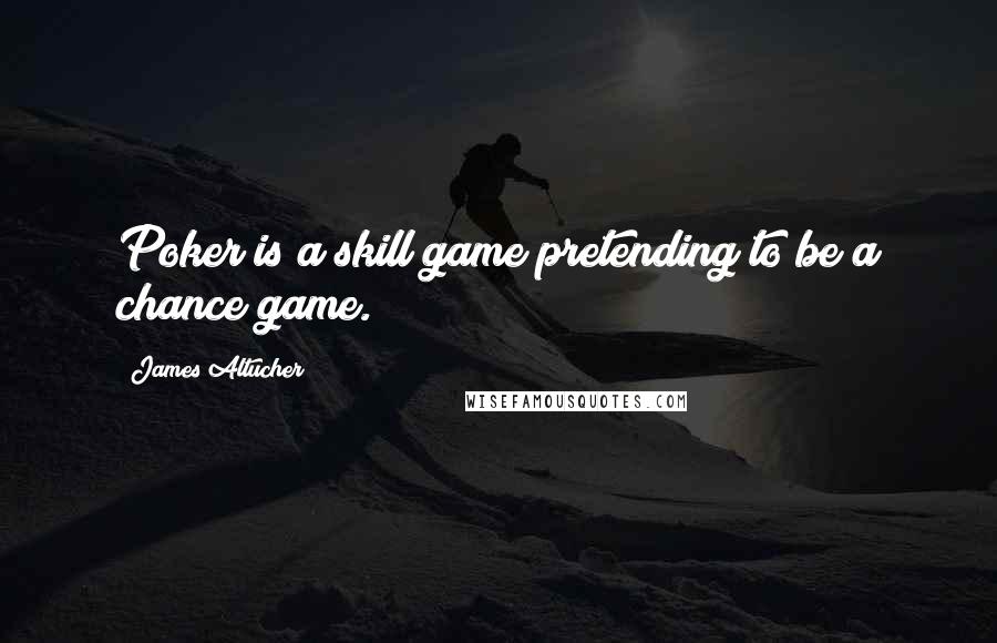 James Altucher Quotes: Poker is a skill game pretending to be a chance game.