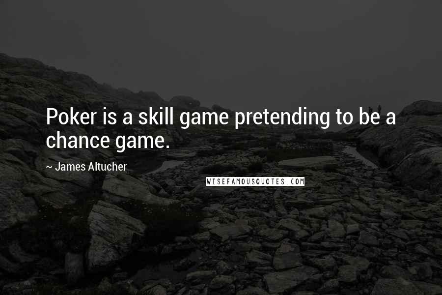 James Altucher Quotes: Poker is a skill game pretending to be a chance game.
