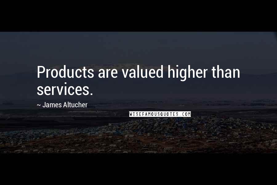 James Altucher Quotes: Products are valued higher than services.