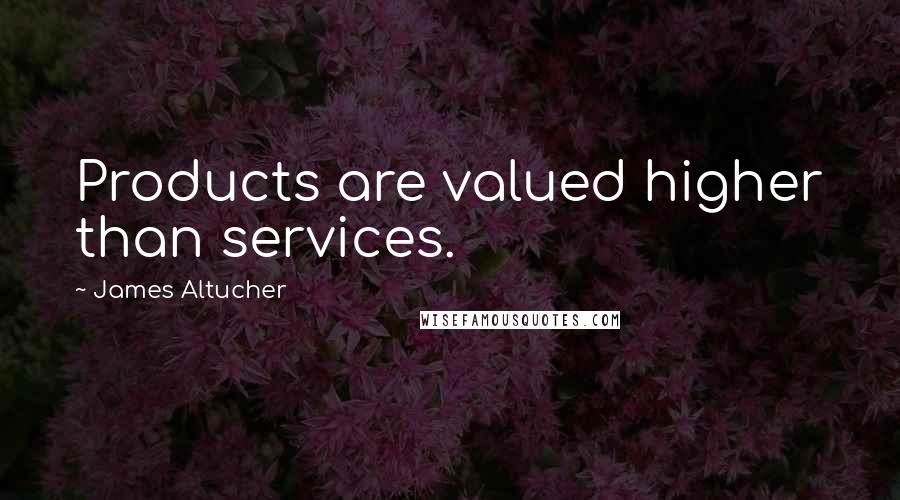 James Altucher Quotes: Products are valued higher than services.