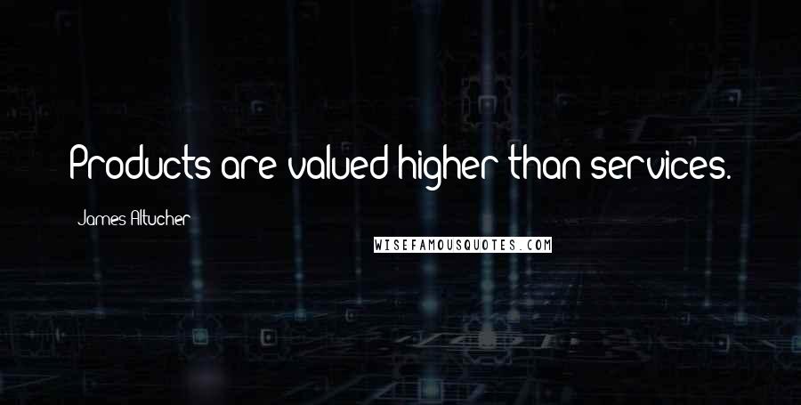 James Altucher Quotes: Products are valued higher than services.