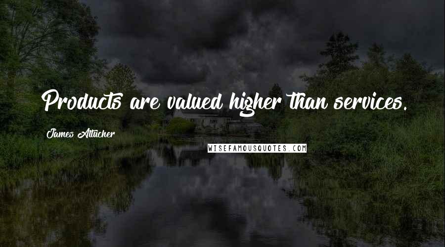 James Altucher Quotes: Products are valued higher than services.