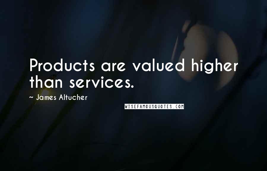 James Altucher Quotes: Products are valued higher than services.