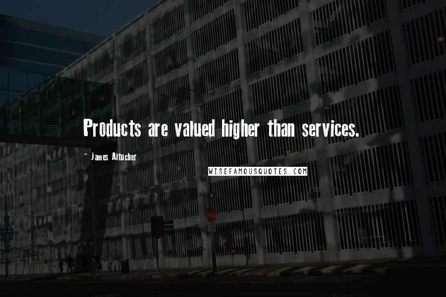 James Altucher Quotes: Products are valued higher than services.