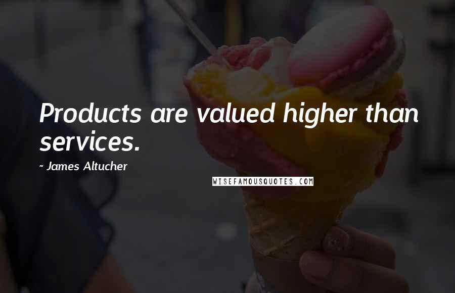 James Altucher Quotes: Products are valued higher than services.