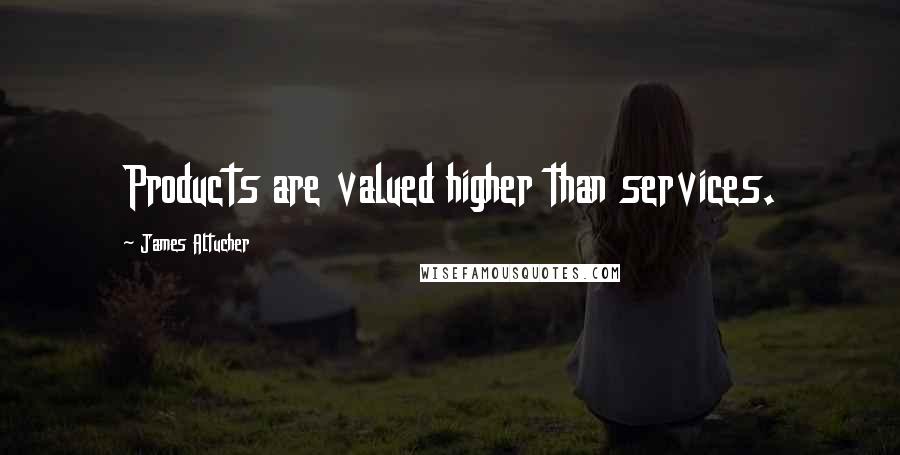 James Altucher Quotes: Products are valued higher than services.