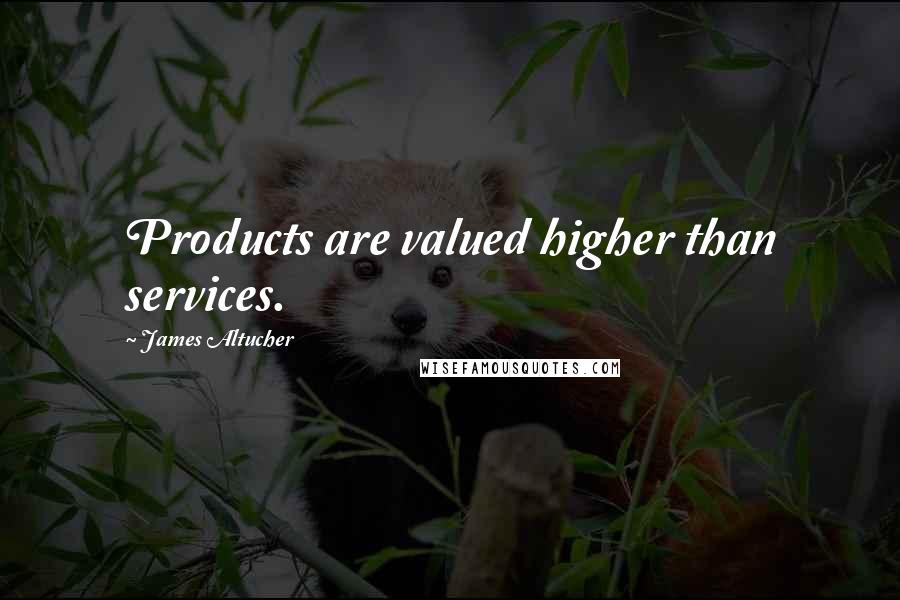 James Altucher Quotes: Products are valued higher than services.