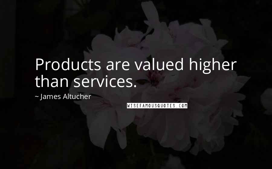James Altucher Quotes: Products are valued higher than services.
