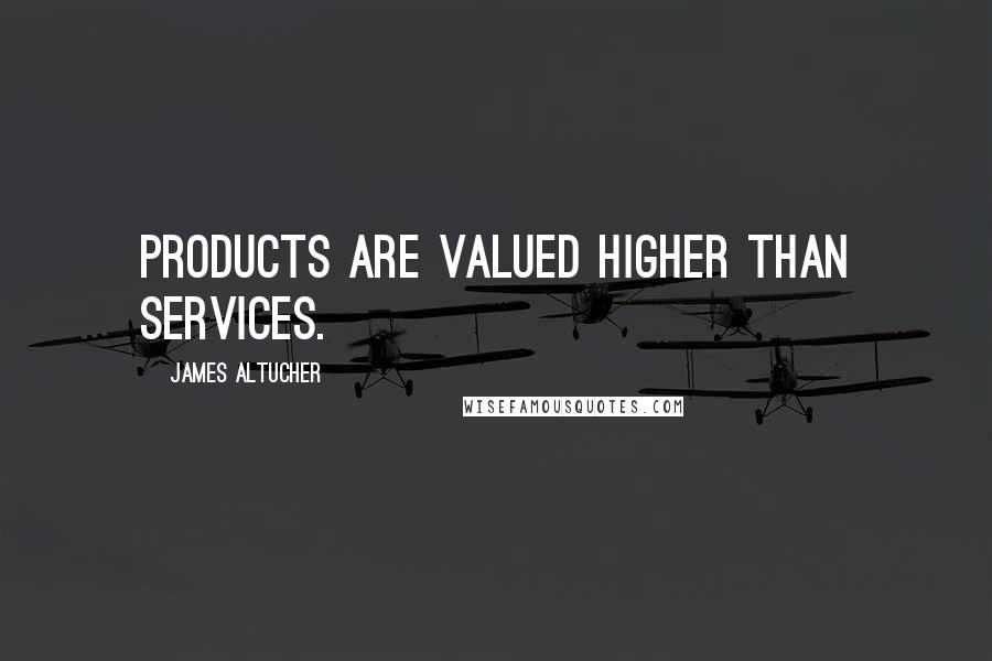 James Altucher Quotes: Products are valued higher than services.