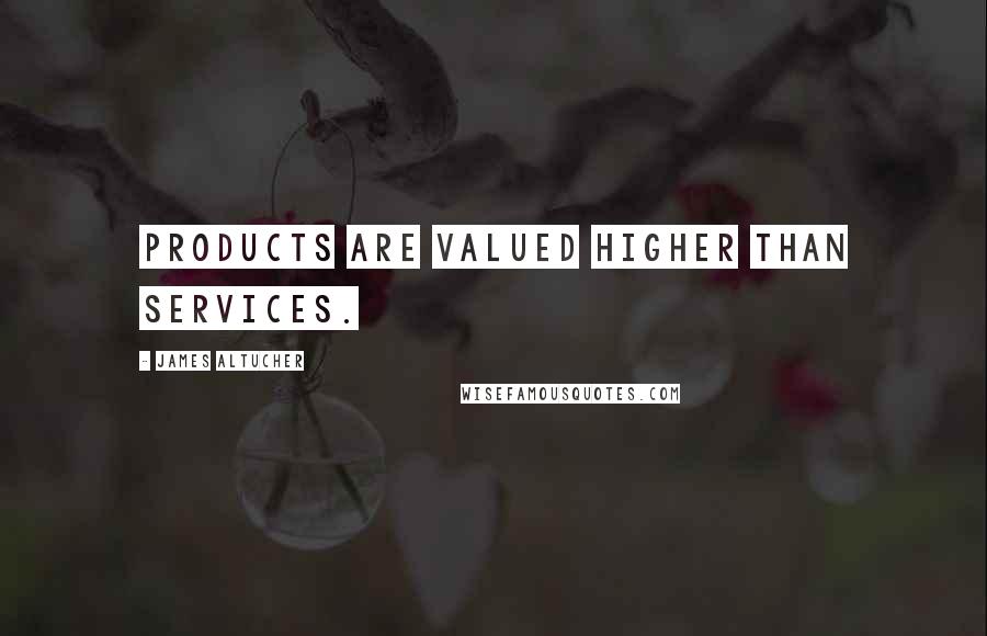 James Altucher Quotes: Products are valued higher than services.